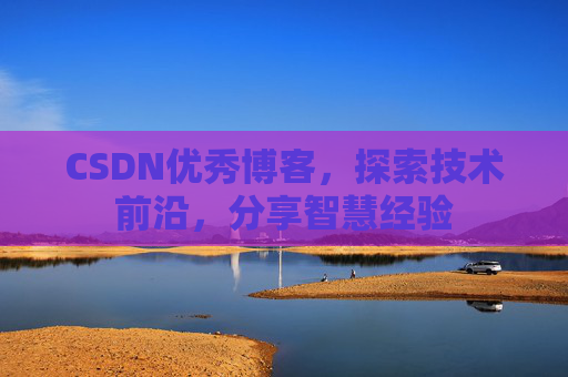 CSDN优秀博客,探索技术前沿,分享智慧经验